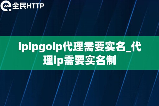 ipipgoip代理需要实名_代理ip需要实名制