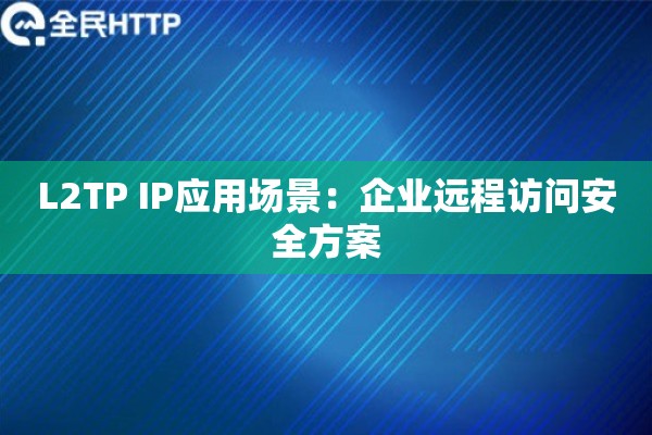 L2TP IP应用场景：企业远程访问安全方案