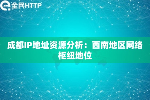 成都IP地址资源分析：西南地区网络枢纽地位