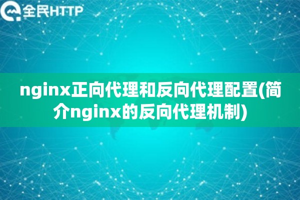 nginx正向代理和反向代理配置(简介nginx的反向代理机制)