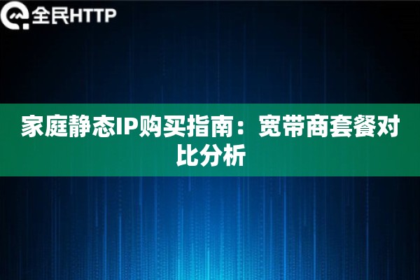 家庭静态IP购买指南：宽带商套餐对比分析