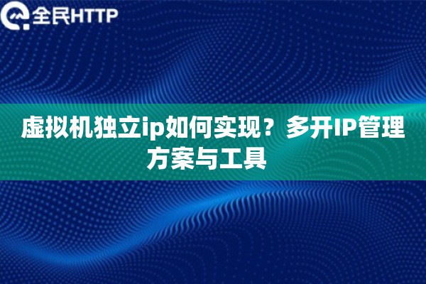 虚拟机独立ip如何实现？多开IP管理方案与工具  