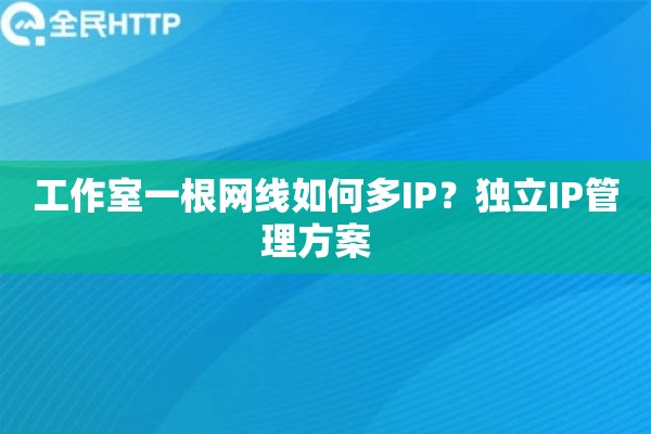 工作室一根网线如何多IP?独立IP管理方案 工作室一根网线如何多IP?独立IP管理方案