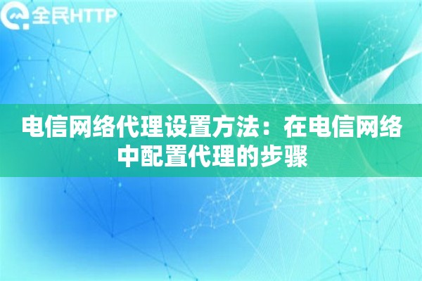 电信网络代理设置方法：在电信网络中配置代理的步骤
