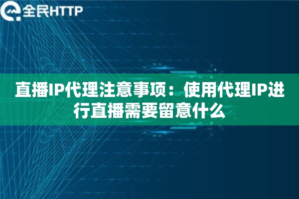 直播IP代理注意事项：使用代理IP进行直播需要留意什么