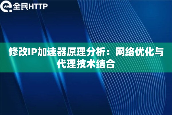 修改IP加速器原理分析：网络优化与代理技术结合