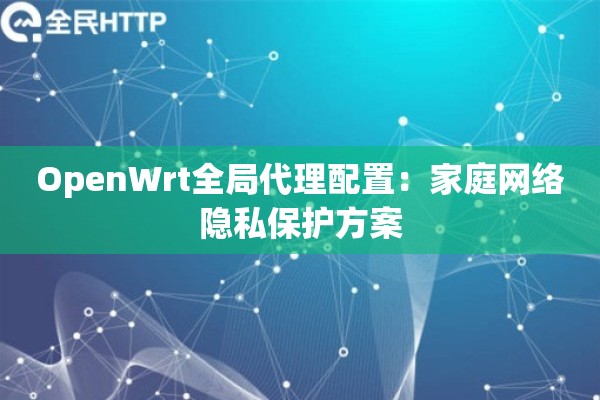 OpenWrt全局代理配置：家庭网络隐私保护方案