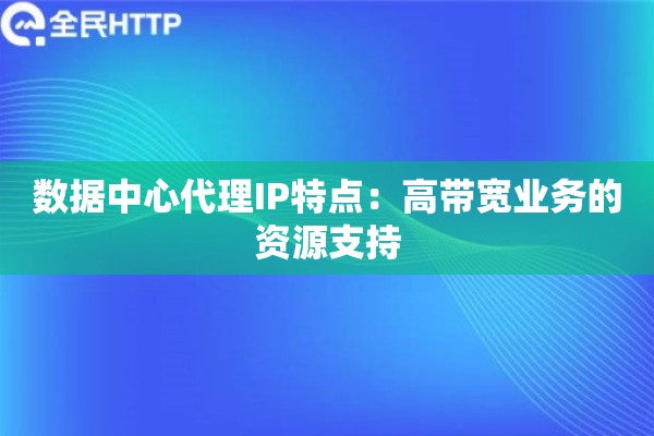 数据中心代理IP特点：高带宽业务的资源支持
