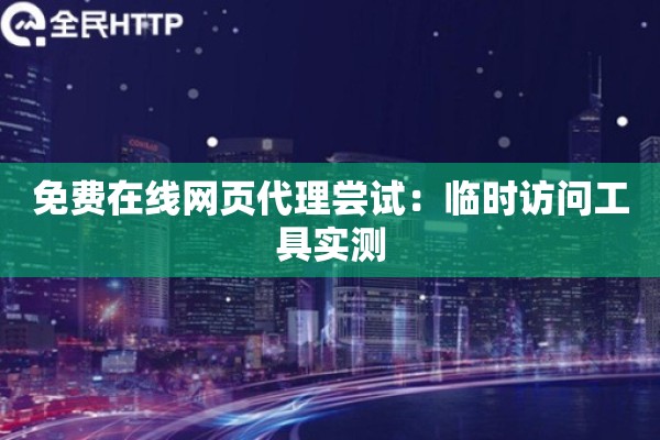 免费在线网页代理尝试:临时访问工具实测 免费在线网页代理尝试:临时访问工具实测