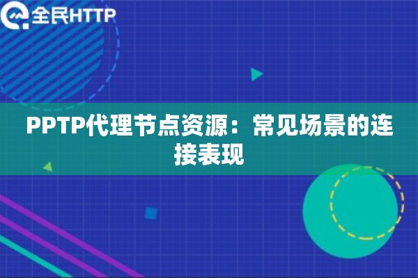 PPTP代理节点资源:常见场景的连接表现 PPTP代理节点资源:常见场景的连接表现