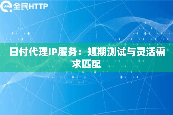 日付代理IP服务:短期测试与灵活需求匹配 日付代理IP服务:短期测试与灵活需求匹配