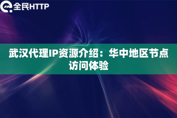 武汉代理IP资源介绍:华中地区节点访问体验 武汉代理IP资源介绍:华中地区节点访问体验