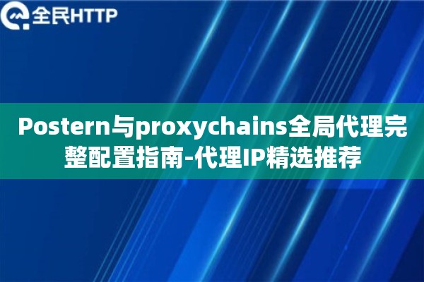 Postern与proxychains全局代理完整配置指南-代理IP精选推荐