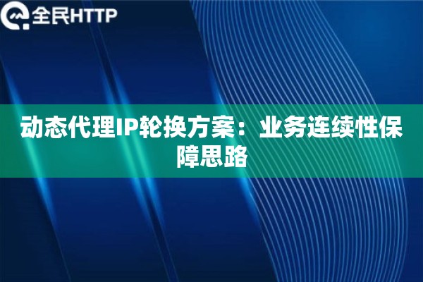 动态代理IP轮换方案:业务连续性保障思路 动态代理IP轮换方案:业务连续性保障思路