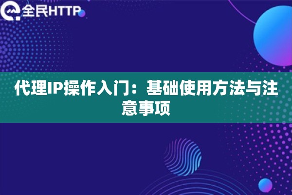 代理IP操作入门:基础使用方法与注意事项 代理IP操作入门:基础使用方法与注意事项