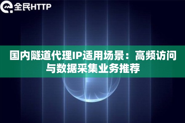 国内隧道代理IP适用场景:高频访问与数据采集业务推荐 国内隧道代理IP适用场景:高频访问与数据采集业务推荐