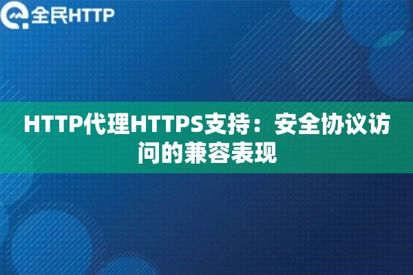 HTTP代理HTTPS支持：安全协议访问的兼容表现