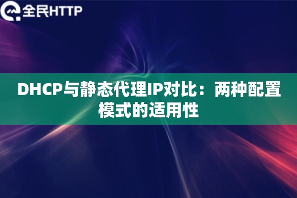 DHCP与静态代理IP对比：两种配置模式的适用性