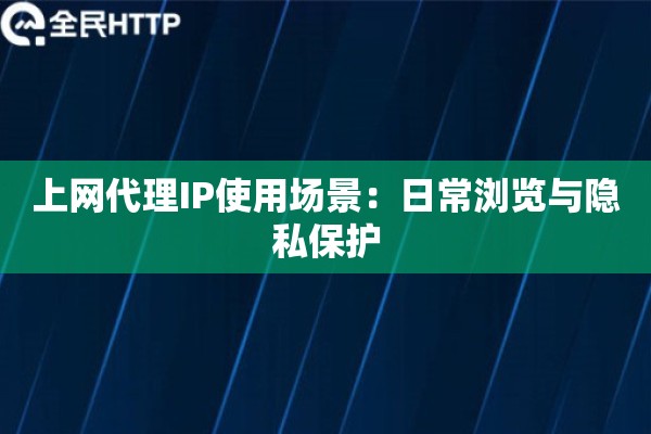 上网代理IP使用场景：日常浏览与隐私保护