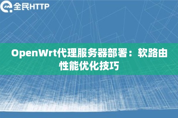 OpenWrt代理服务器部署：软路由性能优化技巧