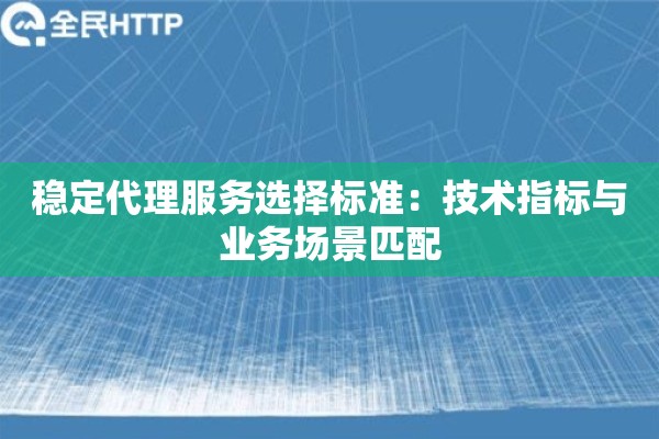 稳定代理服务选择标准：技术指标与业务场景匹配