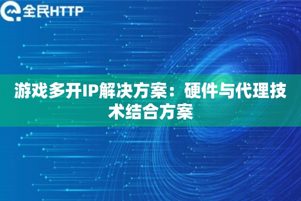 游戏多开IP解决方案：硬件与代理技术结合方案