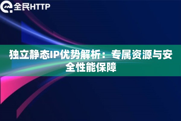 独立静态IP优势解析：专属资源与安全性能保障