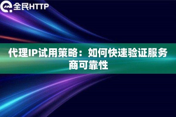 代理IP试用策略：如何快速验证服务商可靠性
