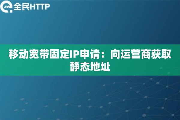 移动宽带固定IP申请：向运营商获取静态地址