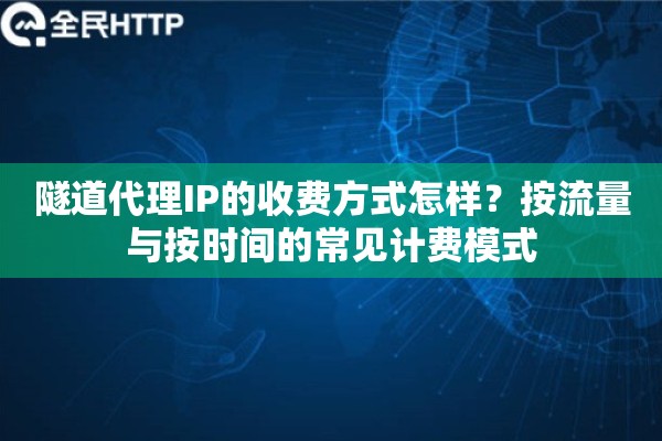 隧道代理IP的收费方式怎样？按流量与按时间的常见计费模式
