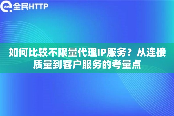 如何比较不限量代理IP服务？从连接质量到客户服务的考量点