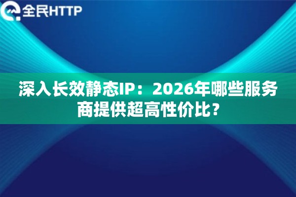 深入长效静态IP：2026年哪些服务商提供超高性价比？