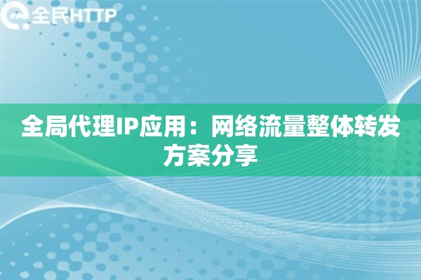 全局代理IP应用：网络流量整体转发方案分享