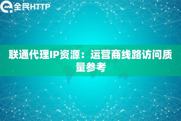 联通代理IP资源：运营商线路访问质量参考