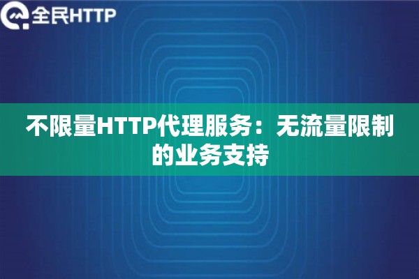 不限量HTTP代理服务：无流量限制的业务支持