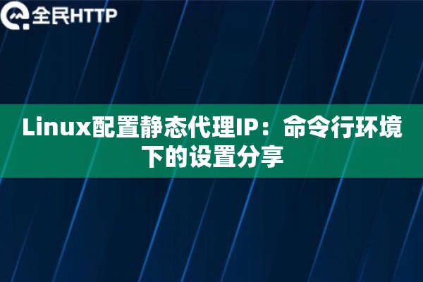 Linux配置静态代理IP：命令行环境下的设置分享