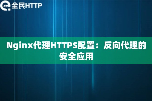 Nginx代理HTTPS配置：反向代理的安全应用