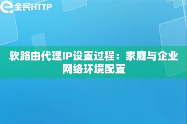 软路由代理IP设置过程：家庭与企业网络环境配置