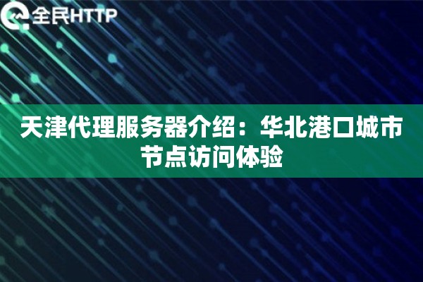 天津代理服务器介绍：华北港口城市节点访问体验