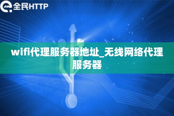 wifi代理服务器地址_无线网络代理服务器 wifi代理服务器地址_无线网络代理服务器