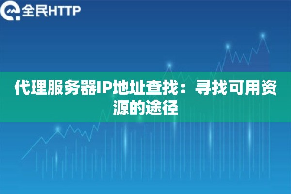 代理服务器IP地址查找：寻找可用资源的途径