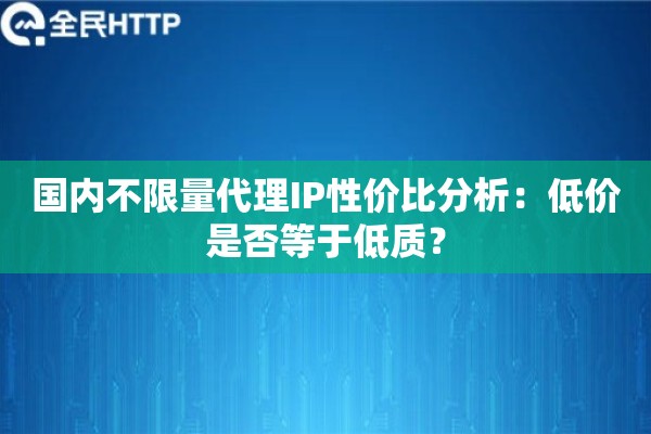 国内不限量代理IP性价比分析：低价是否等于低质？