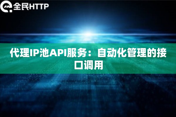代理IP池API服务：自动化管理的接口调用