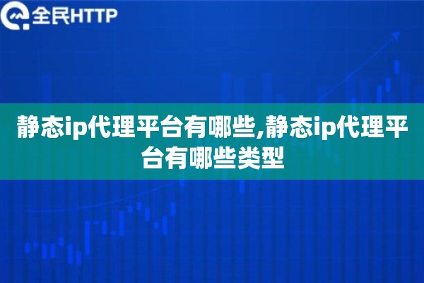 静态ip代理平台有哪些,静态ip代理平台有哪些类型
