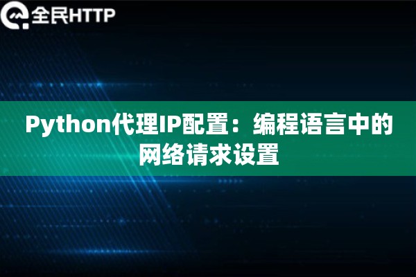 Python代理IP配置：编程语言中的网络请求设置