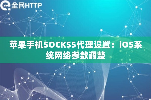 苹果手机SOCKS5代理设置：iOS系统网络参数调整