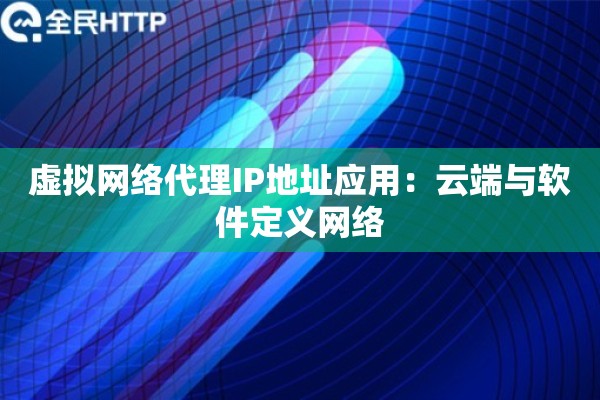 虚拟网络代理IP地址应用：云端与软件定义网络