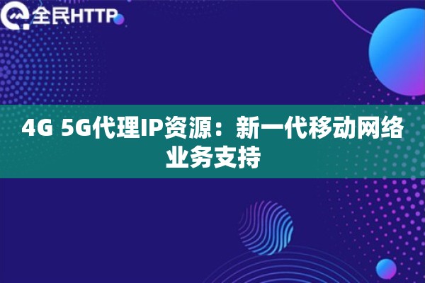 4G 5G代理IP资源：新一代移动网络业务支持