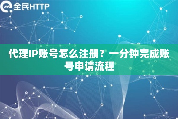 代理IP账号怎么注册？一分钟完成账号申请流程