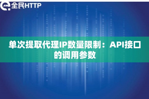 单次提取代理IP数量限制：API接口的调用参数